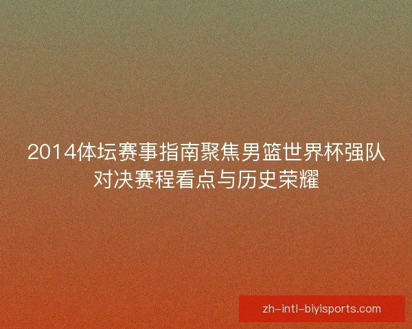 2014体坛赛事指南聚焦男篮世界杯强队对决赛程看点与历史荣耀