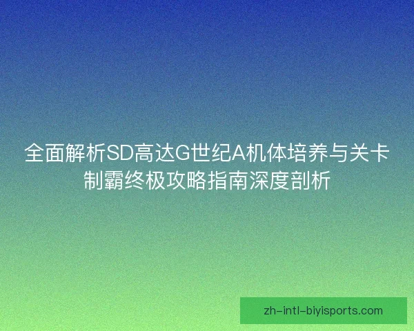 全面解析SD高达G世纪A机体培养与关卡制霸终极攻略指南深度剖析