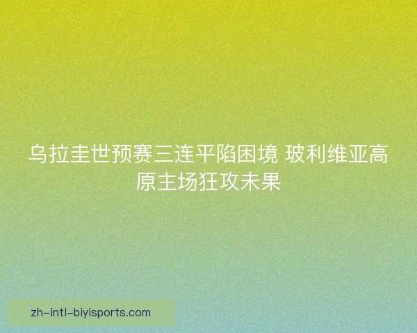 乌拉圭世预赛三连平陷困境 玻利维亚高原主场狂攻未果