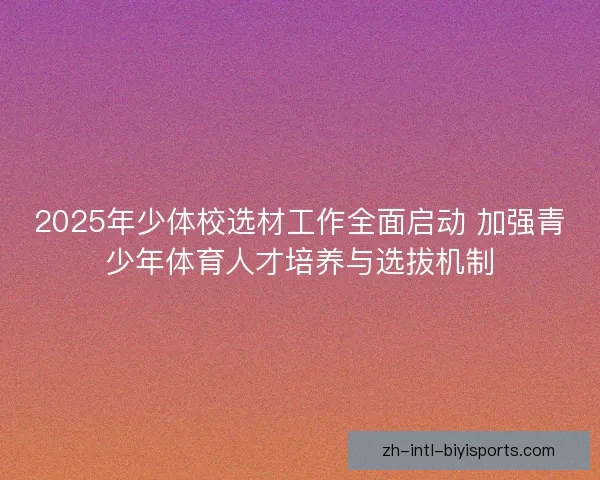 2025年少体校选材工作全面启动 加强青少年体育人才培养与选拔机制