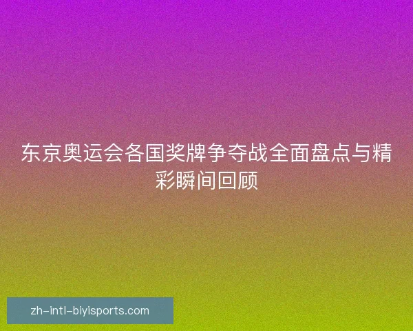 东京奥运会各国奖牌争夺战全面盘点与精彩瞬间回顾